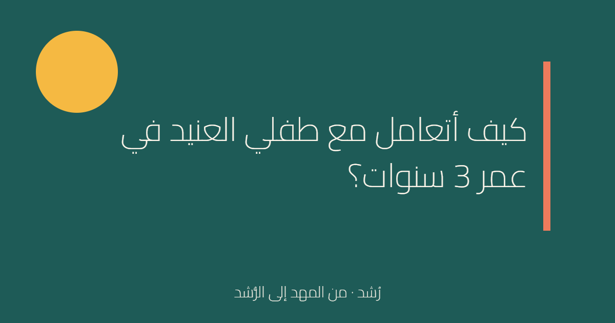 كيف أتعامل مع طفلي العنيد في عمر 3 سنوات